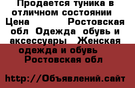 Продается туника в отличном состоянии › Цена ­ 1 000 - Ростовская обл. Одежда, обувь и аксессуары » Женская одежда и обувь   . Ростовская обл.